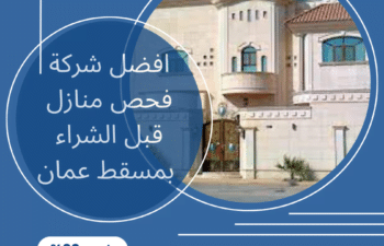 افضل شركة فحص منازل قبل الشراء بمسقط عمان